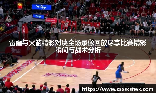 雷霆与火箭精彩对决全场录像回放尽享比赛精彩瞬间与战术分析