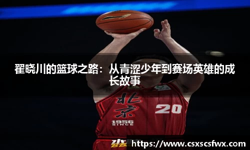 翟晓川的篮球之路：从青涩少年到赛场英雄的成长故事