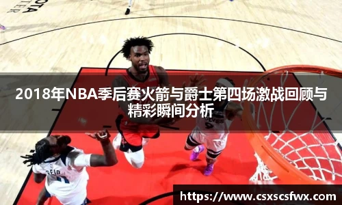 2018年NBA季后赛火箭与爵士第四场激战回顾与精彩瞬间分析