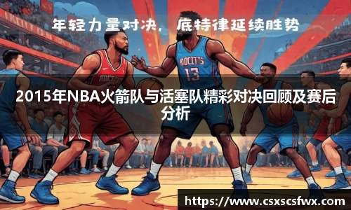 2015年NBA火箭队与活塞队精彩对决回顾及赛后分析