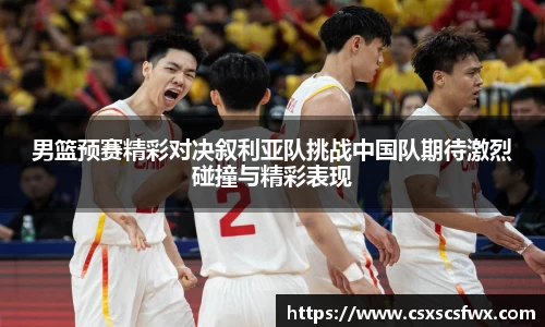 男篮预赛精彩对决叙利亚队挑战中国队期待激烈碰撞与精彩表现