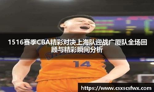 1516赛季CBA精彩对决上海队迎战广厦队全场回顾与精彩瞬间分析