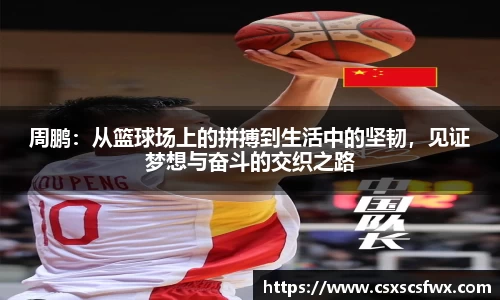 周鹏：从篮球场上的拼搏到生活中的坚韧，见证梦想与奋斗的交织之路