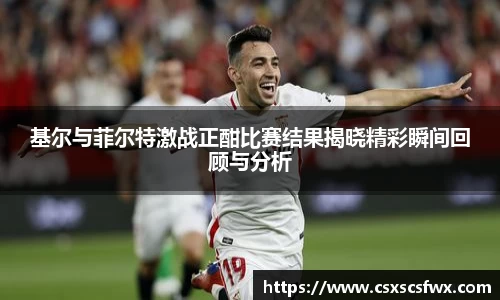 基尔与菲尔特激战正酣比赛结果揭晓精彩瞬间回顾与分析