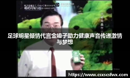 足球明星倾情代言金嗓子助力健康声音传递激情与梦想