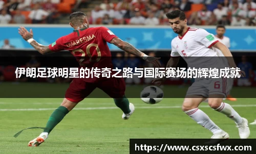 伊朗足球明星的传奇之路与国际赛场的辉煌成就