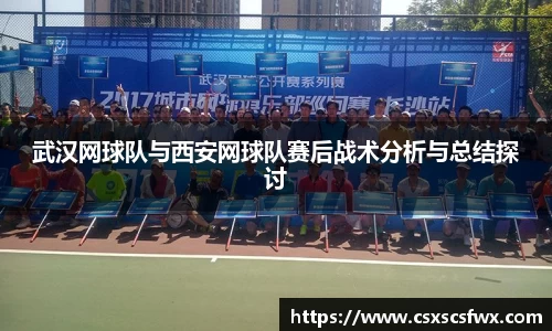 武汉网球队与西安网球队赛后战术分析与总结探讨