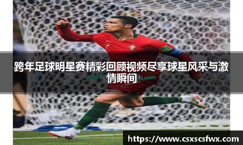 跨年足球明星赛精彩回顾视频尽享球星风采与激情瞬间