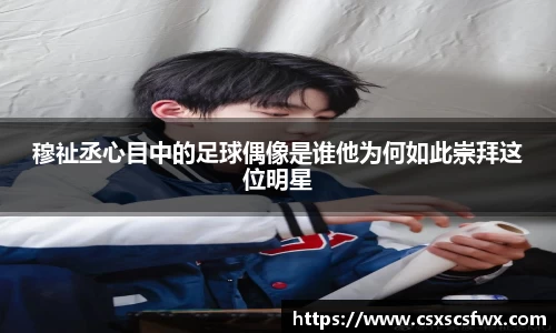 穆祉丞心目中的足球偶像是谁他为何如此崇拜这位明星