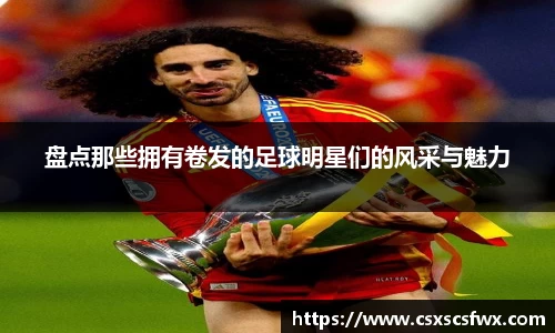 盘点那些拥有卷发的足球明星们的风采与魅力