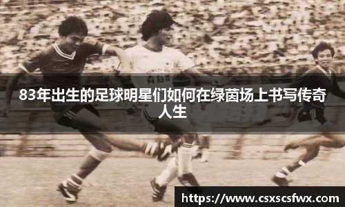 83年出生的足球明星们如何在绿茵场上书写传奇人生