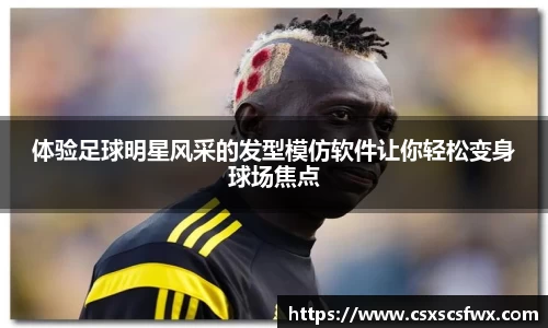 体验足球明星风采的发型模仿软件让你轻松变身球场焦点